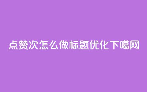 qq点赞10000次怎么做标题优化 第1张 qq点赞10000次怎么做标题优化 第1张