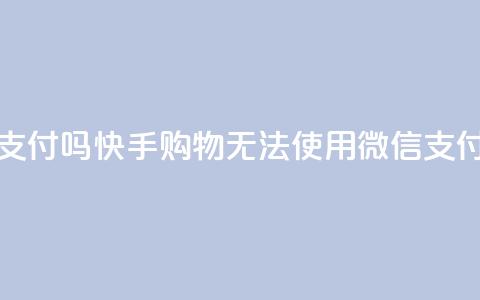 快手买东西不能微信支付吗 - 快手购物无法使用微信支付，有何解决方法？~  第1张