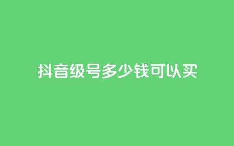 抖音65级号多少钱可以买 - 购买抖音65级号的价格是多少?! 第1张 抖音65级号多少钱可以买 - 购买抖音65级号的价格是多少?! 第1张