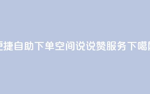 便捷自助下单：QQ空间说说赞24服务  第1张