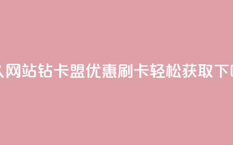 永久网站QQ钻卡盟优惠，刷卡轻松获取  第1张