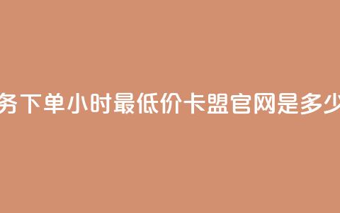 抖音业务下单24小时最低价 - 卡盟官网是多少  第1张 抖音业务下单24小时最低价 - 卡盟官网是多少  第1张