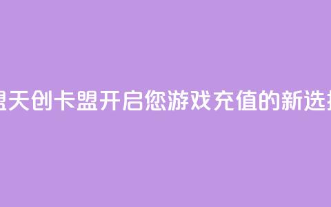 天创卡盟 - 天创卡盟:开启您游戏充值的新选择~  第1张 天创卡盟 - 天创卡盟:开启您游戏充值的新选择~  第1张
