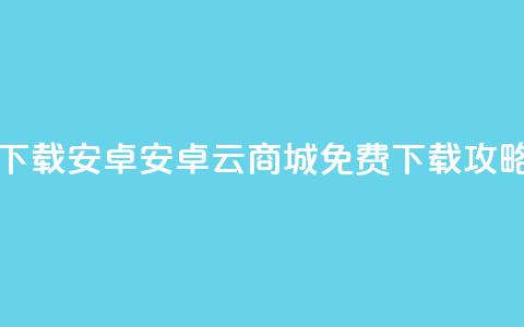 云商城app下载安卓 - 安卓云商城App免费下载攻略!  第1张 云商城app下载安卓 - 安卓云商城App免费下载攻略!  第1张