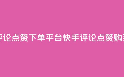 快手评论点赞下单平台(快手评论点赞购买推广) 第1张 快手评论点赞下单平台(快手评论点赞购买推广) 第1张
