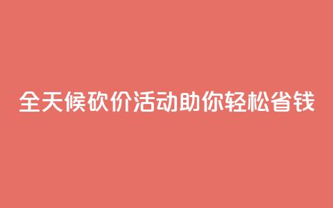 全天候砍价活动助你轻松省钱 第1张 全天候砍价活动助你轻松省钱 第1张