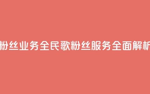 全民k歌粉丝业务(全民K歌粉丝服务全面解析)  第1张