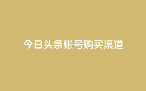 今日头条账号购买渠道 - 今日头条账号购买:了解账号购买渠道及相关信息!  第1张 今日头条账号购买渠道 - 今日头条账号购买:了解账号购买渠道及相关信息!  第1张