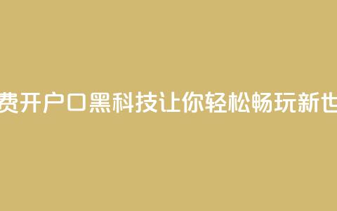 免费开户口qq黑科技：让你轻松畅玩新世界  第1张