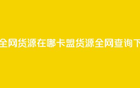 卡盟全网货源在哪(卡盟货源全网查询) 第1张 卡盟全网货源在哪(卡盟货源全网查询) 第1张