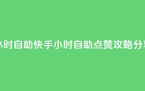 快手赞24小时自助 - 快手24小时自助点赞攻略分享~  第1张