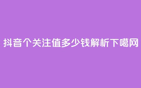 抖音500个关注值多少钱解析  第1张