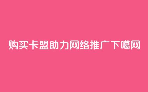 购买QQ卡盟，助力网络推广  第1张