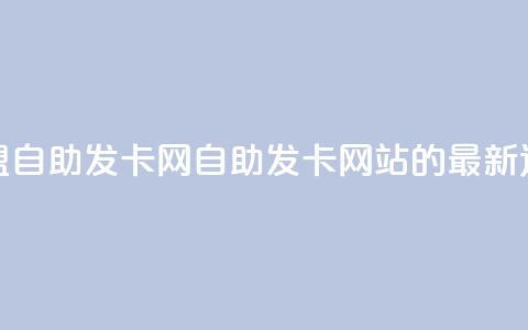 卡盟自助发卡网(自助发卡网站的最新选择)  第1张 卡盟自助发卡网(自助发卡网站的最新选择)  第1张