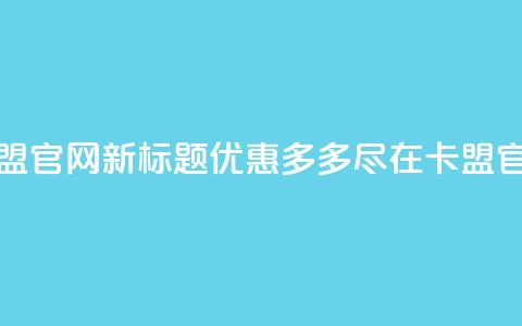 51卡盟官网新标题：优惠多多，尽在51卡盟官网  第1张