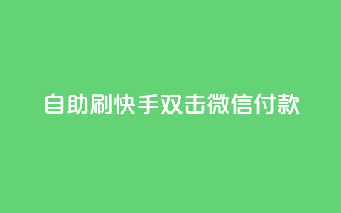 自助刷快手双击微信付款,快手涨热度软件免费下载 - qq刷访客量网站一元一万 抖音播放量黑科技app  第1张