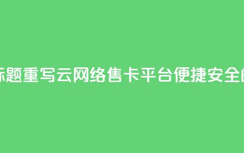 178云网络售卡平台标题重写：178云网络售卡平台——便捷安全的购卡平台  第1张