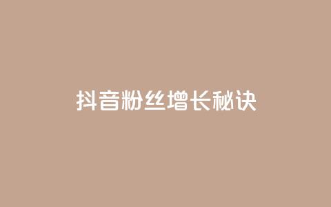 抖音粉丝增长秘诀  第1张