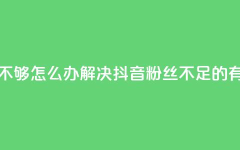 抖音有效粉丝不够500怎么办(解决抖音粉丝不足500的有效方法)  第1张