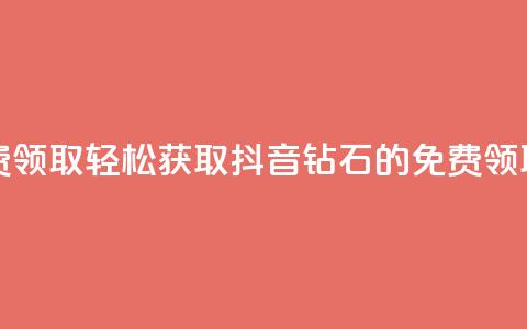 抖音钻石免费领取 - 轻松获取抖音钻石的免费领取攻略!  第1张