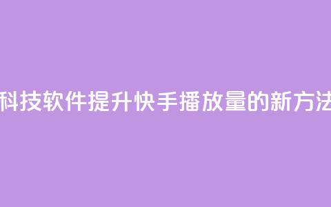 利用黑科技软件提升快手播放量的新方法 第1张 利用黑科技软件提升快手播放量的新方法 第1张