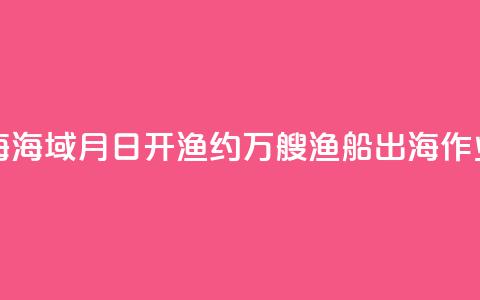 东海、南海海域8月16日开渔 约5.5万艘渔船出海作业  第1张