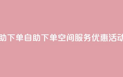 qq空间自助下单 - 自助下单qq空间服务优惠活动。  第1张