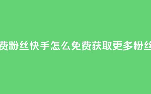 快手免费粉丝 - 快手怎么免费获取更多粉丝?!  第1张 快手免费粉丝 - 快手怎么免费获取更多粉丝?!  第1张