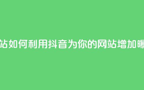 抖音推广网站 - 如何利用抖音为你的网站增加曝光量!  第1张