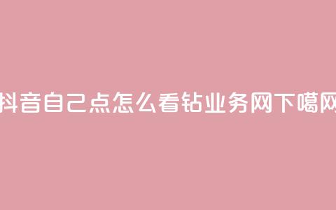 抖音自己点怎么看 - qq钻业务网 第1张 抖音自己点怎么看 - qq钻业务网 第1张