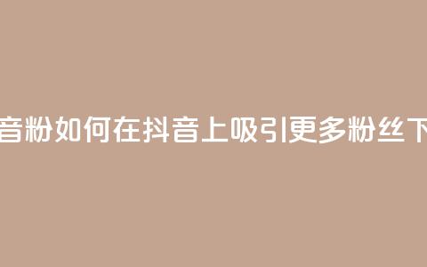 刷抖音粉 - 如何在抖音上吸引更多粉丝？。  第1张