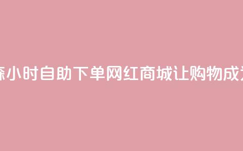 回森24小时自助下单网红商城 - 《森24小时自助下单网红商城：让购物成为生活的24小时快乐时光》~  第1张