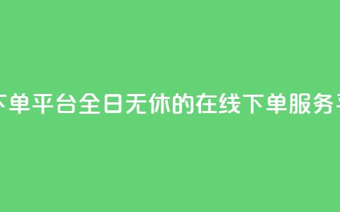 业务24小时下单平台 - 全日无休的在线下单服务平台！  第1张