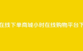 24小时在线下单商城 - 24小时在线购物平台!