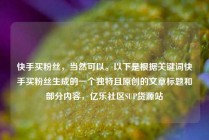 快手买粉丝，当然可以。以下是根据关键词快手买粉丝生成的一个独特且原创的文章标题和部分内容，亿乐社区SUP货源站