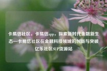 卡易信社区，卡易信app，探索新时代金融新生态—卡易信社区在金融科技领域的创新与突破亿乐社区SUP货源站