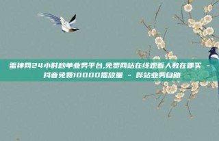 雷神网24小时秒单业务平台,免费网站在线观看人数在哪买 - 抖音免费10000播放量 - 哔站业务自助