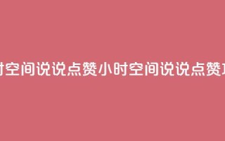 24小时QQ空间说说点赞(24小时QQ空间说说点赞攻略)