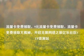 流量卡免费领取,9元流量卡免费领取,流量卡免费领取大揭秘,开启无限网络之旅亿乐社区SUP货源站