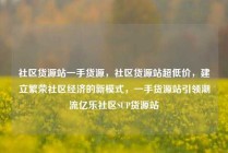 社区货源站一手货源,社区货源站超低价,建立繁荣社区经济的新模式,一手货源站引领潮流亿乐社区SUP货源站