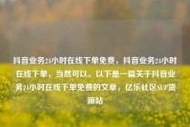 抖音业务24小时在线下单免费,抖音业务24小时在线下单,当然可以。以下是一篇关于抖音业务24小时在线下单免费的文章,亿乐社区SUP货源站