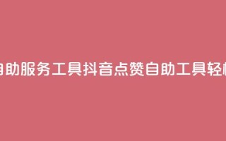 抖音点赞24自助服务工具(抖音24点赞自助工具，轻松增加点赞)