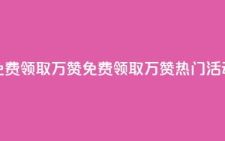 qq免费领取10万赞(免费领取10万赞，QQ热门活动)