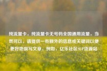 纯流量卡，纯流量卡无号码全国通用流量，当然可以，请提供一些额外的信息或关键词以便更好地撰写文章。例如，亿乐社区SUP货源站