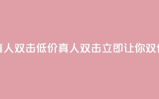 KS低价真人双击(低价真人双击KS，立即让你双倍受益)