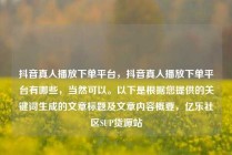 抖音真人播放下单平台，抖音真人播放下单平台有哪些，当然可以。以下是根据您提供的关键词生成的文章标题及文章内容概要，亿乐社区SUP货源站