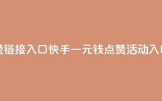 快手一毛钱100赞链接入口 - 快手一元钱100点赞活动入口分享~