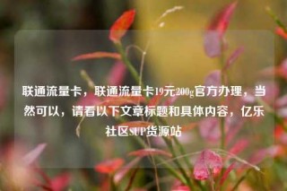 联通流量卡,联通流量卡19元200g官方办理,当然可以,请看以下文章标题和具体内容,亿乐社区SUP货源站