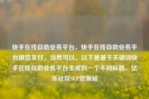 快手在线自助业务平台,快手在线自助业务平台微信支付,当然可以。以下是基于关键词快手在线自助业务平台生成的一个不同标题,亿乐社区SUP货源站