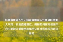 抖音直播刷人气，抖音直播刷人气票可以增加人气吗，抖音直播爆红，揭秘如何在短视频平台中刷取大量粉丝的秘密亿乐社区低价自营货源站
